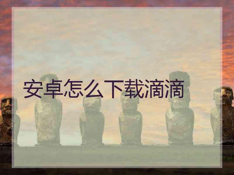 安卓怎么下载滴滴