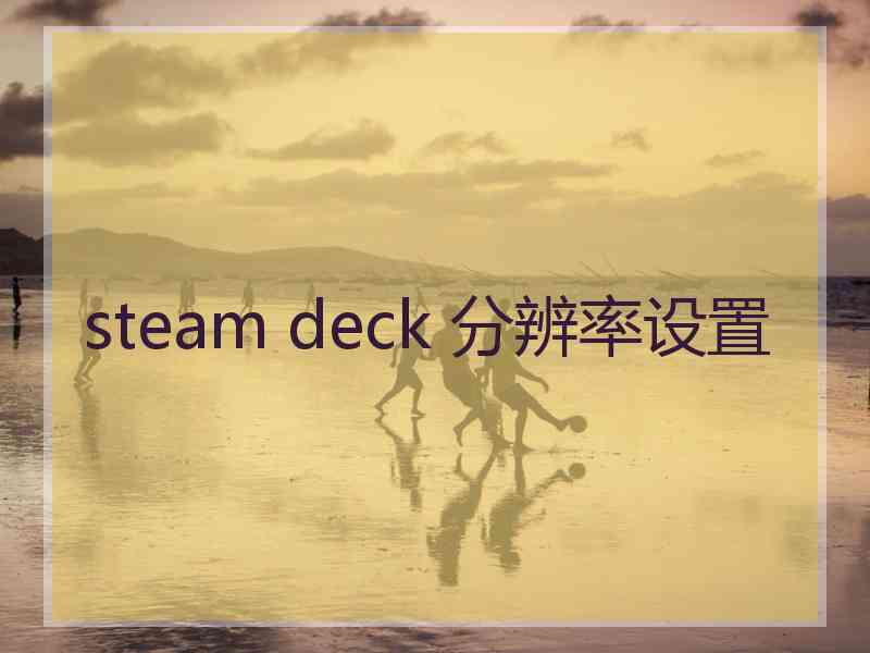 steam deck 分辨率设置