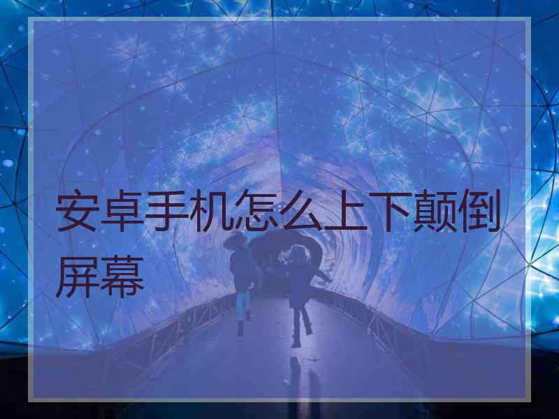安卓手机怎么上下颠倒屏幕