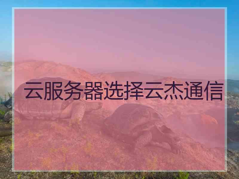 云服务器选择云杰通信
