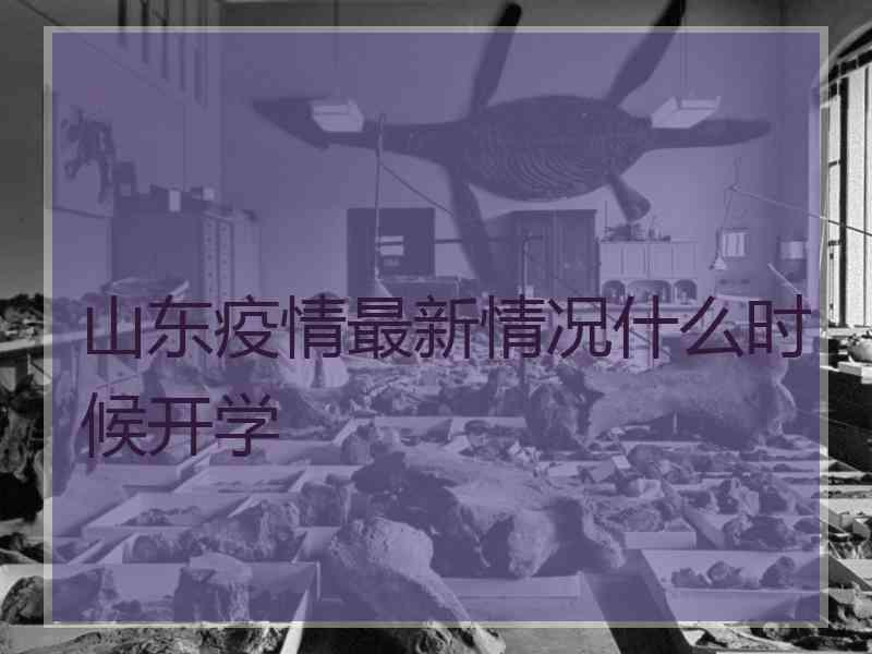 山东疫情最新情况什么时候开学