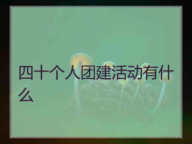 四十个人团建活动有什么