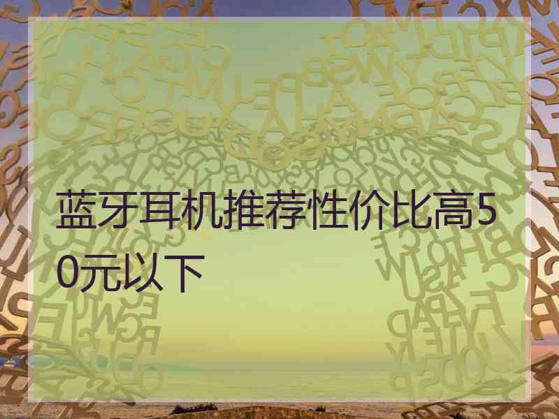 蓝牙耳机推荐性价比高50元以下