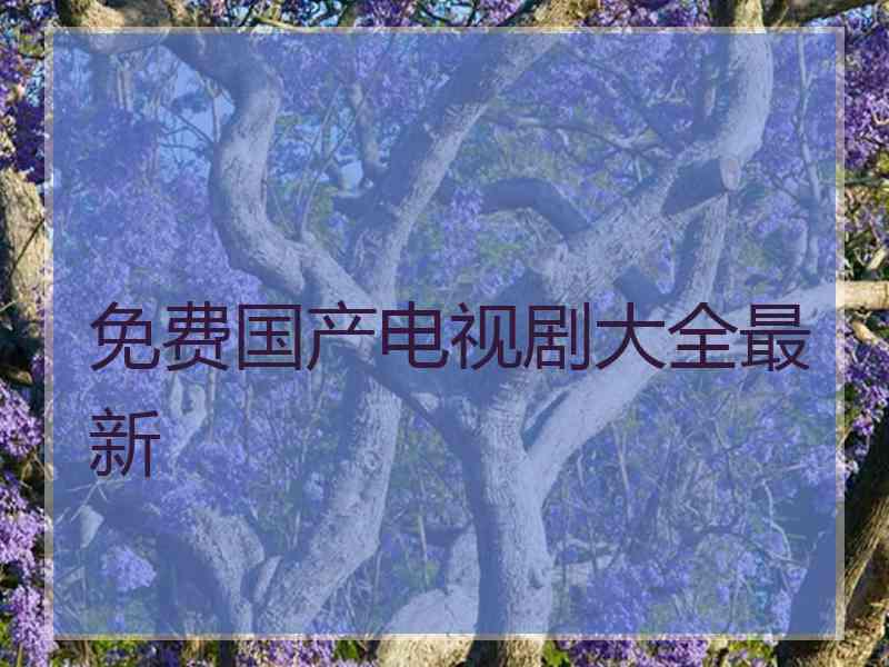 免费国产电视剧大全最新