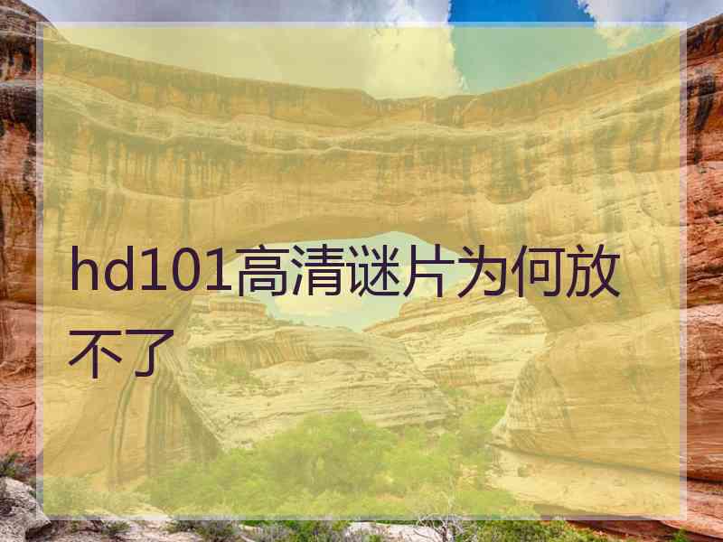 hd101高清谜片为何放不了