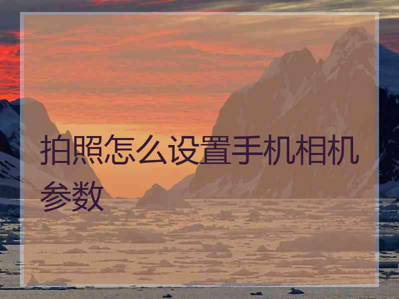 拍照怎么设置手机相机参数