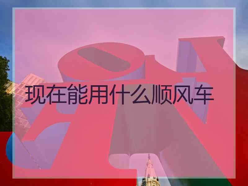 现在能用什么顺风车