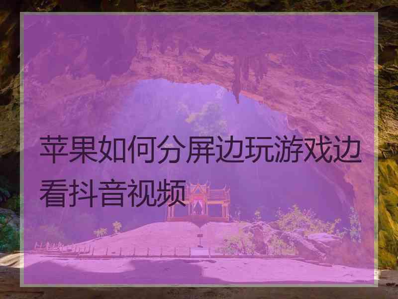 苹果如何分屏边玩游戏边看抖音视频