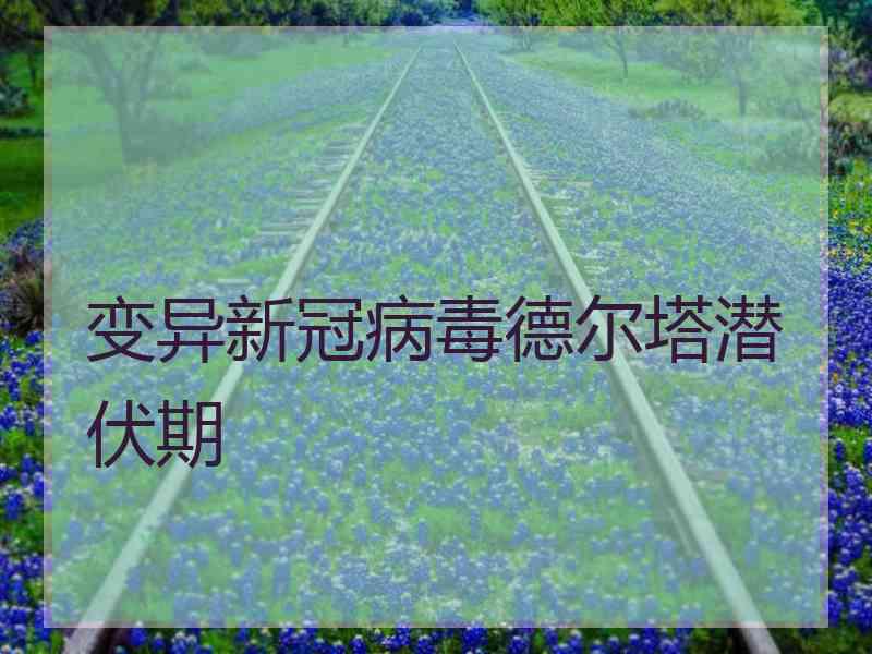 变异新冠病毒德尔塔潜伏期