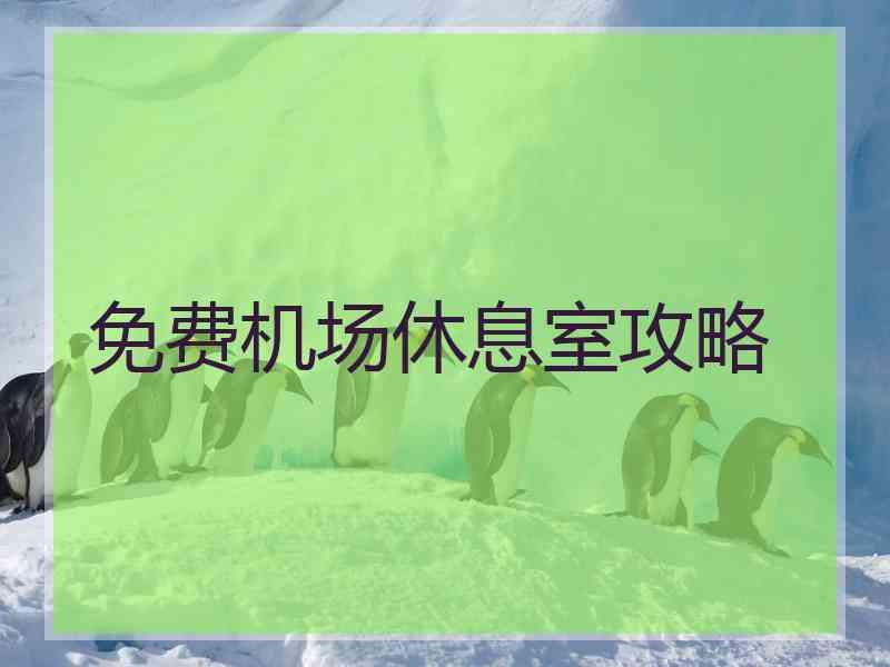 免费机场休息室攻略