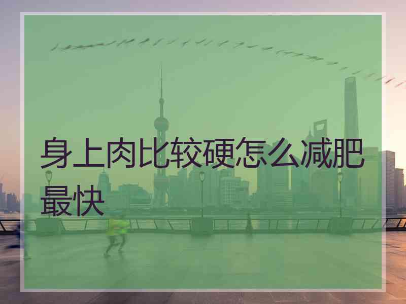 身上肉比较硬怎么减肥最快