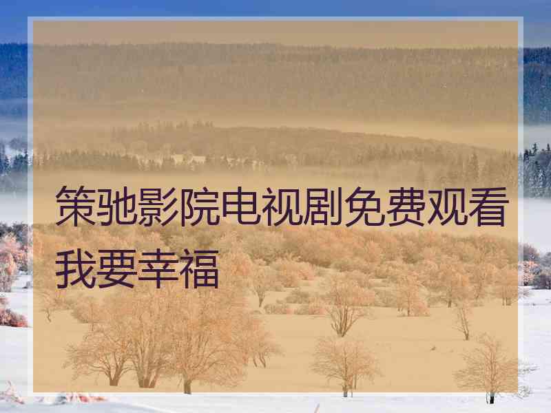 策驰影院电视剧免费观看我要幸福