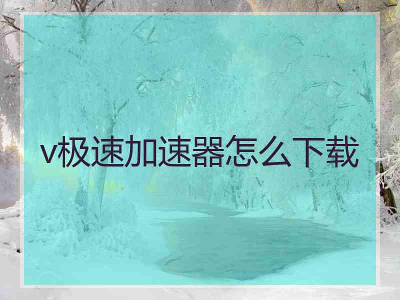 v极速加速器怎么下载
