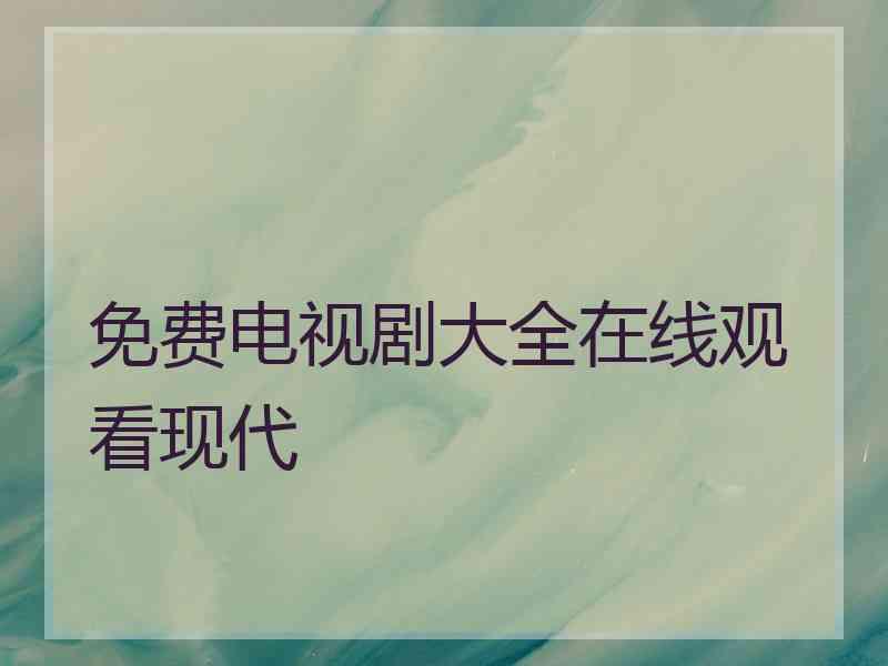 免费电视剧大全在线观看现代