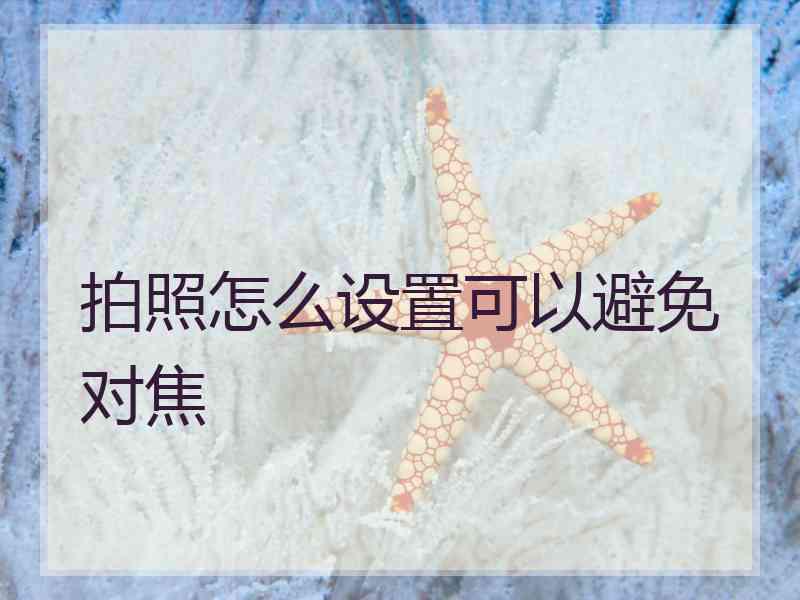 拍照怎么设置可以避免对焦