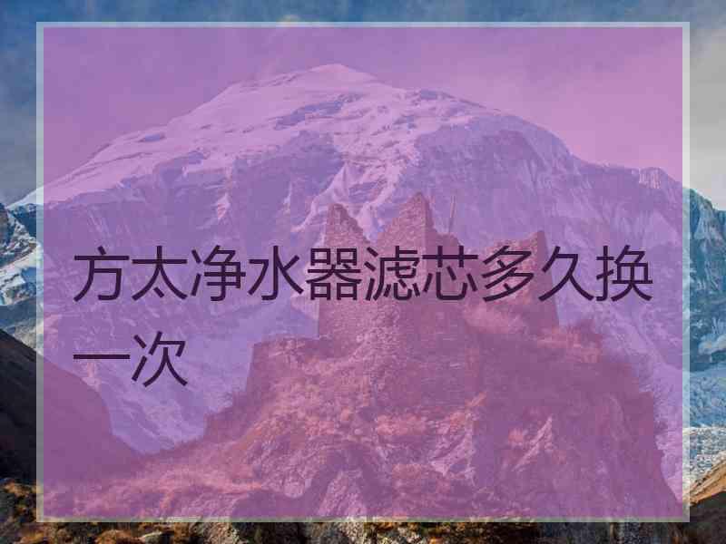 方太净水器滤芯多久换一次