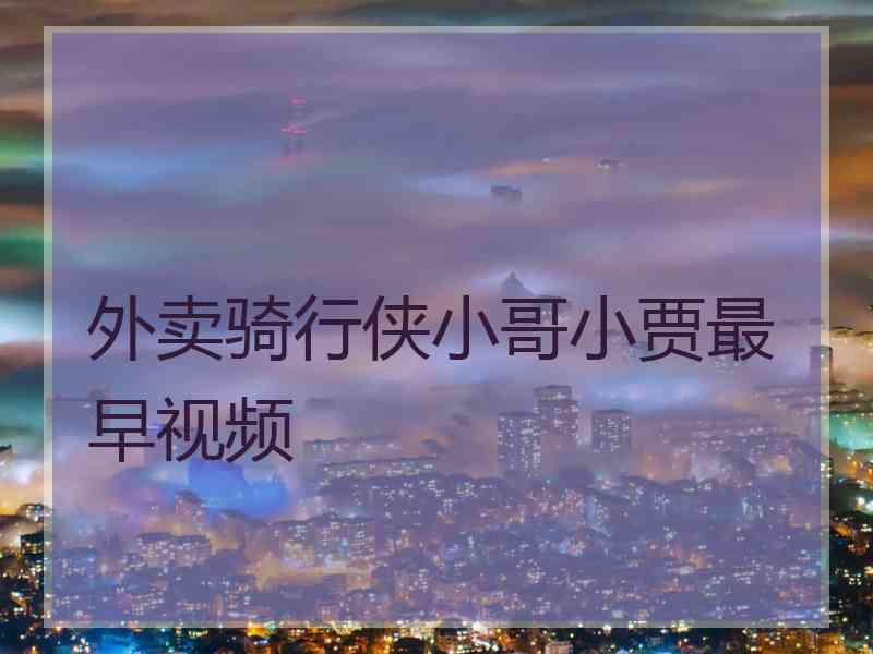 外卖骑行侠小哥小贾最早视频