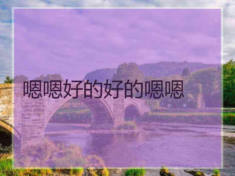 嗯嗯好的好的嗯嗯