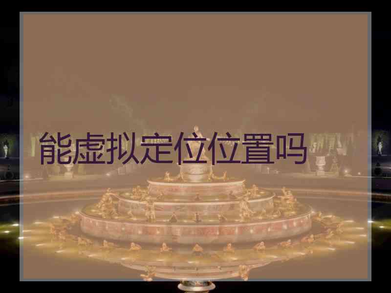 能虚拟定位位置吗