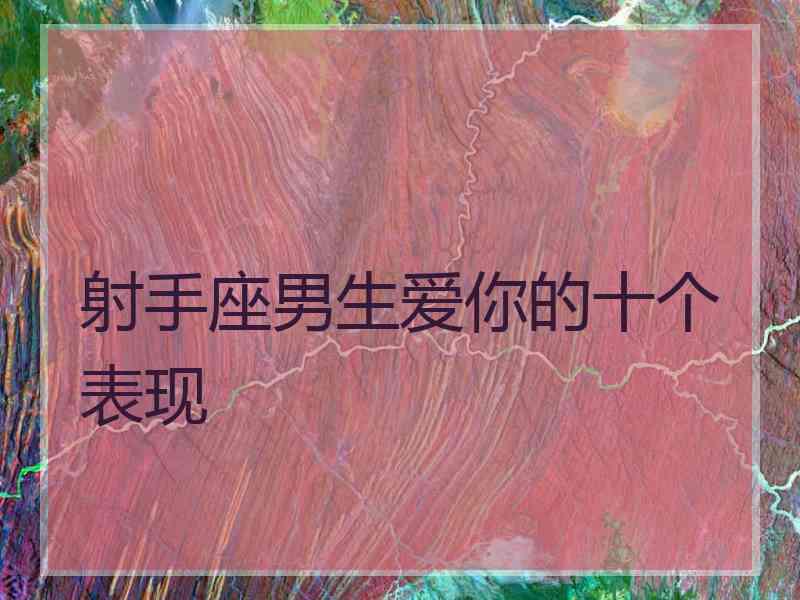 射手座男生爱你的十个表现