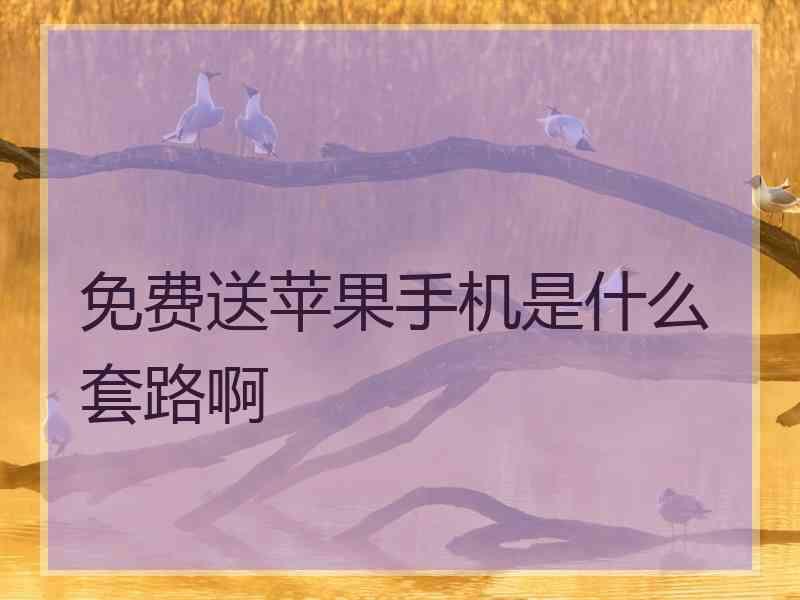 免费送苹果手机是什么套路啊