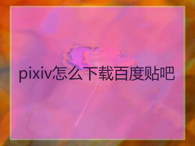 pixiv怎么下载百度贴吧