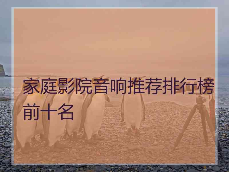 家庭影院音响推荐排行榜前十名