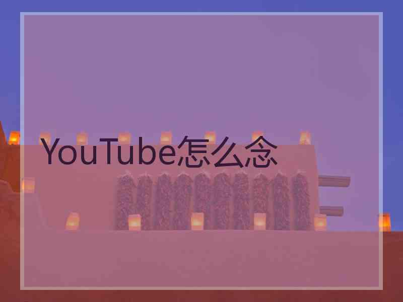 YouTube怎么念