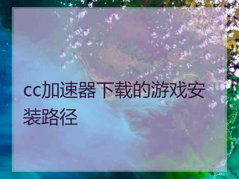 cc加速器下载的游戏安装路径