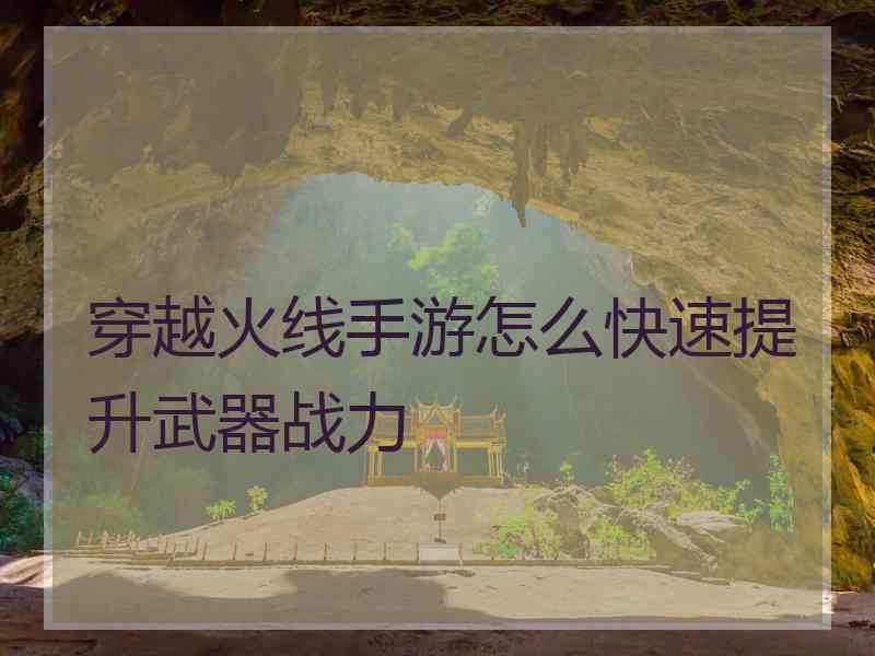 穿越火线手游怎么快速提升武器战力