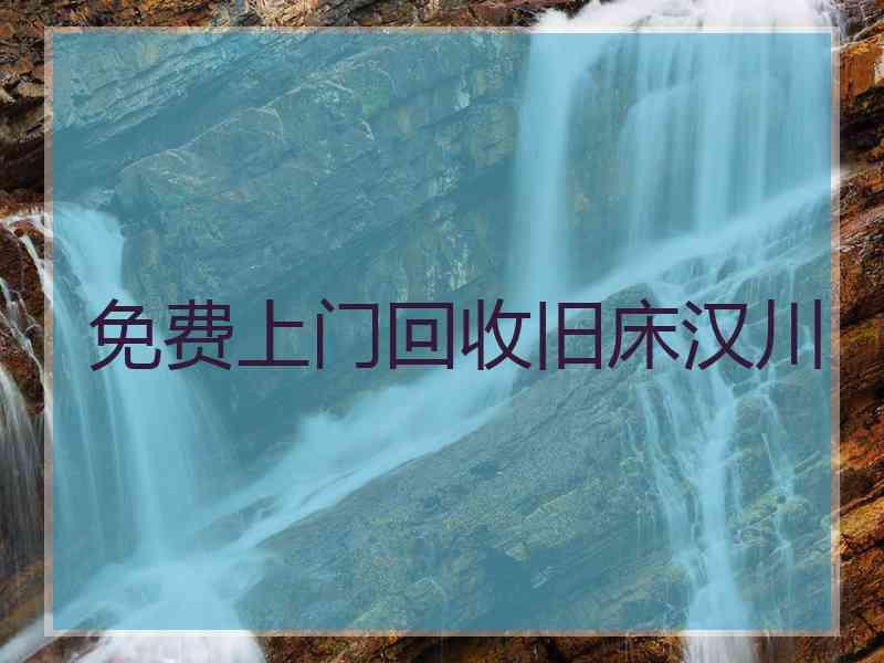 免费上门回收旧床汉川