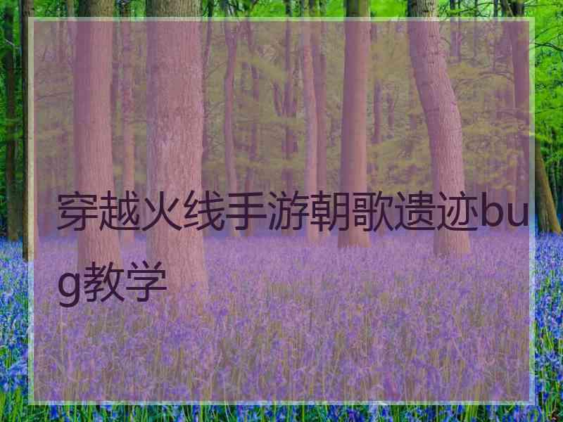 穿越火线手游朝歌遗迹bug教学