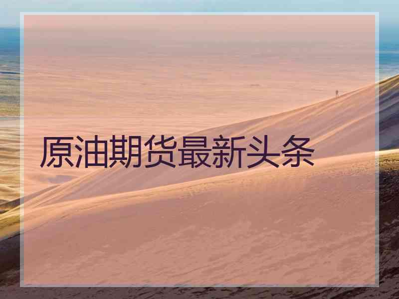原油期货最新头条