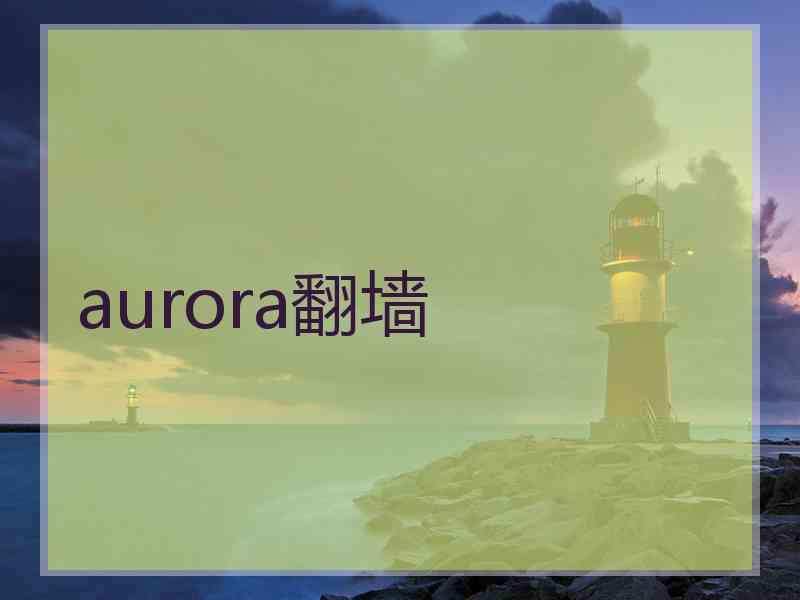 aurora翻墙