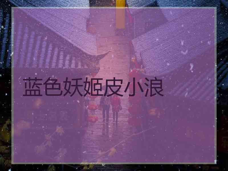 蓝色妖姬皮小浪