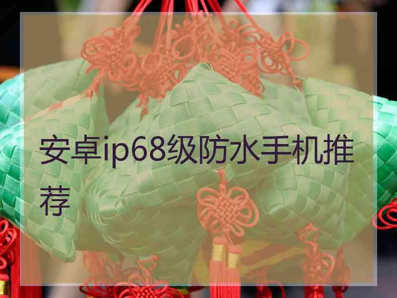 安卓ip68级防水手机推荐