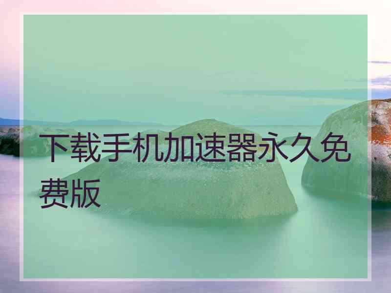 下载手机加速器永久免费版