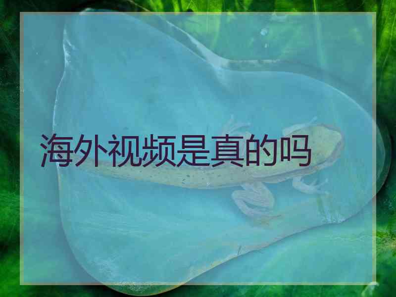 海外视频是真的吗