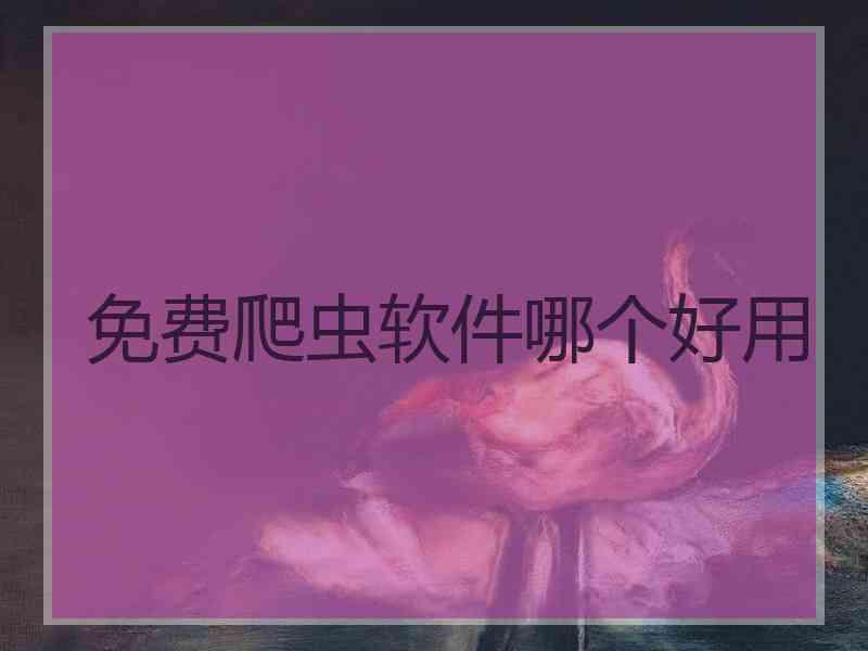 免费爬虫软件哪个好用