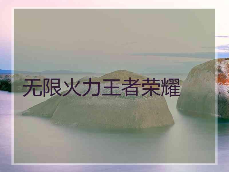 无限火力王者荣耀