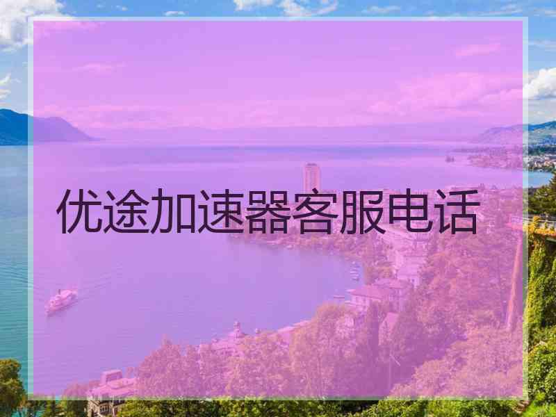 优途加速器客服电话