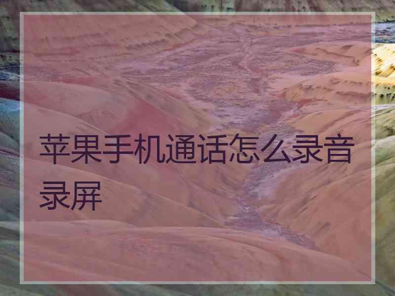 苹果手机通话怎么录音录屏