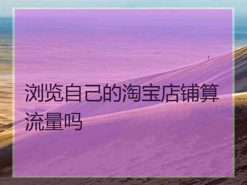 浏览自己的淘宝店铺算流量吗