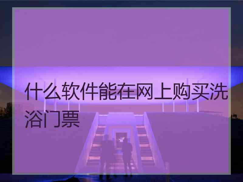什么软件能在网上购买洗浴门票