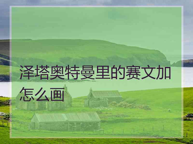 泽塔奥特曼里的赛文加怎么画