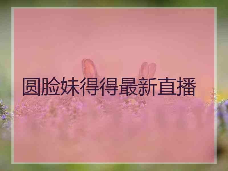 圆脸妹得得最新直播