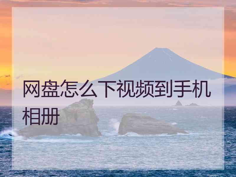 网盘怎么下视频到手机相册