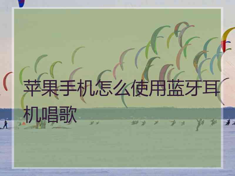 苹果手机怎么使用蓝牙耳机唱歌