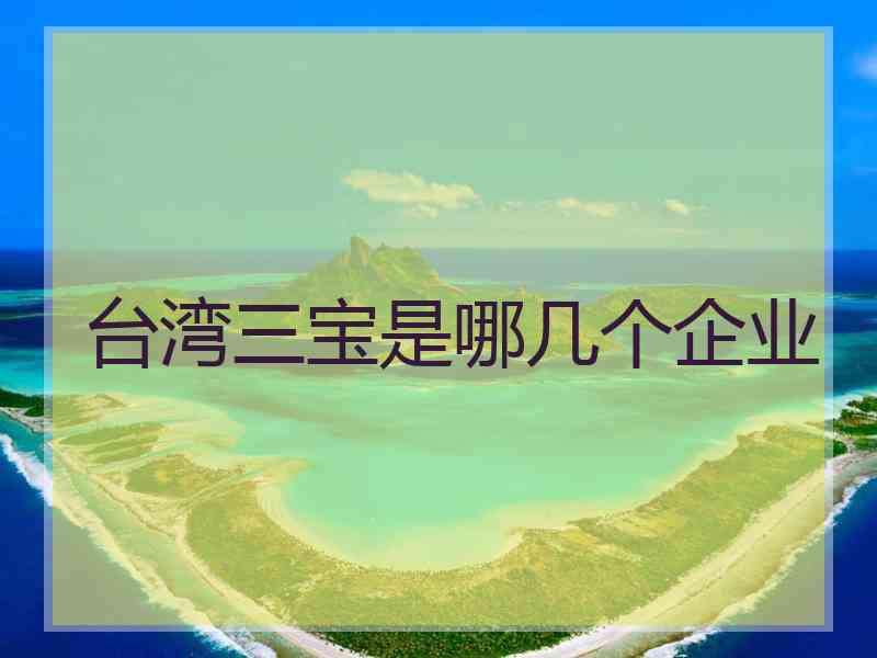 台湾三宝是哪几个企业