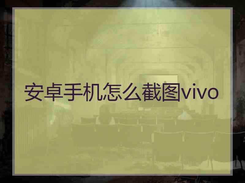 安卓手机怎么截图vivo